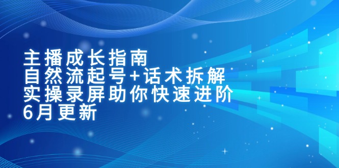 （15049期）主播成长指南：自然流起号+话术拆解，实操录屏助你快速进阶（6月更新）|无忧资源社
