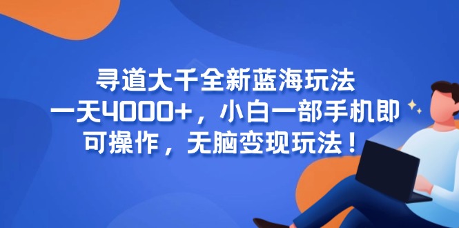 （15050期）寻道大千全新蓝海玩法，一天4000+，小白一部手机即可操作，无脑变现玩法！|无忧资源社