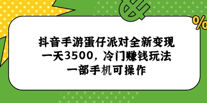 （15093期）抖音手游蛋仔派对全新变现，一天3500，冷门赚钱玩法，一部手机可操作|无忧资源社