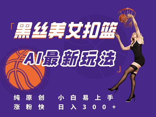 （15062期）最新AI生成美女扣篮视频，纯原创，小白轻松上手掌握流量秘籍，日入300+|无忧资源社