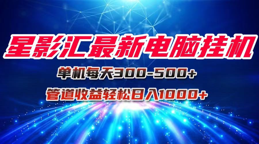 （15003期）星影汇最新电脑挂机单机每天300+团队管道收益轻松日入1000+|无忧资源社