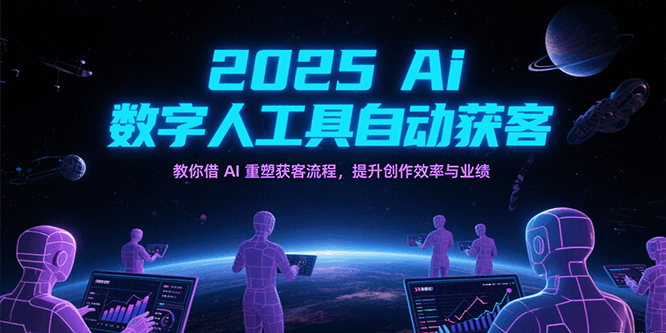 2025Ai数字人工具自动获客，教你借AI重塑获客流程，提升创作效率与业绩|无忧资源社