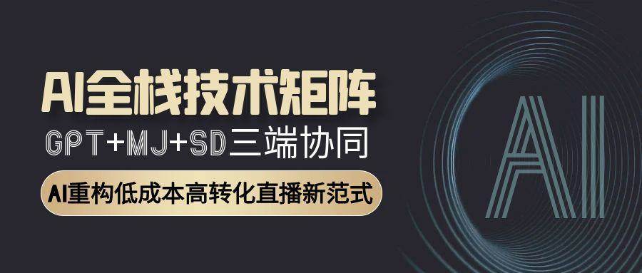 AI全栈技术矩阵：GPT+MJ+SD三端协同，AI重构低成本高转化直播新范式|无忧资源社
