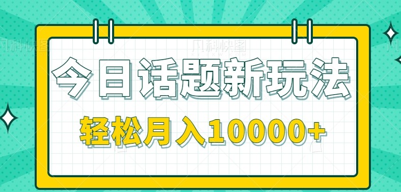 今日话题新玩法，零成本零门槛单条作品百万流量，月入10000+|无忧资源社
