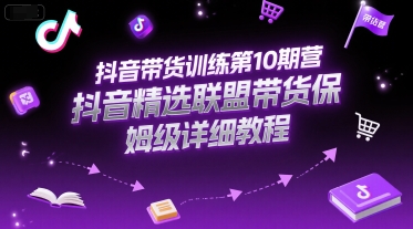 抖音带货训练第10期营，抖音精选联盟带货保姆级详细教程|无忧资源社