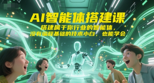 AI智能体搭建课，搭建属于你行业的智能体，没有编程基础的技术小白，也能学会|无忧资源社