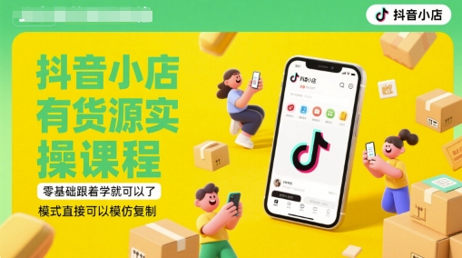 抖音小店有货源实操课程，零基础跟着学就可以了，模式直接可以模仿复制(更新6月)|无忧资源社