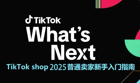TikTok shop 2025普通卖家新手入门指南，助新手快速掌握从0到1的跨境电商运营逻辑|无忧资源社