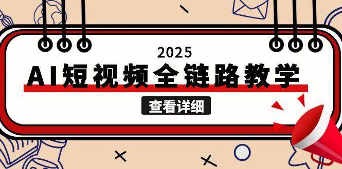 2025AI短视频全链路教学，文案图片视频生成，解决自媒体创作痛点|无忧资源社
