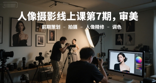 人像摄影线上课第7期，审美-前期策划-拍摄-人像精修-调色|无忧资源社