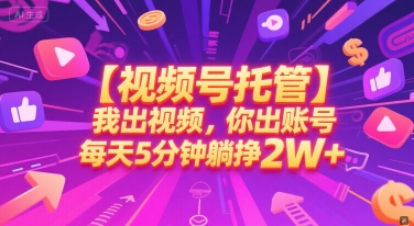 【视频号托管 】我出视频，你出账号，每天5分钟发布，最高躺挣2W+【揭秘】|无忧资源社