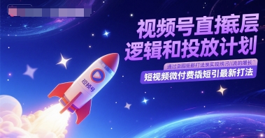视频号直播底层逻辑和投放计划，短视频微付费撬短引最新打法|无忧资源社