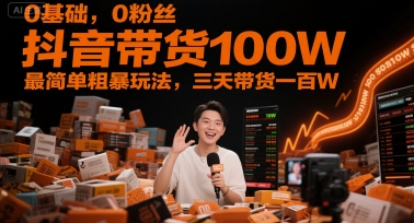 0基础，0粉丝，抖音带货100W，最简单粗暴玩法，三天带货一百W|无忧资源社