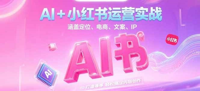 AI+小红书运营实战，涵盖定位、电商、文案、IP 打造等，轻松搞定内容创作|无忧资源社