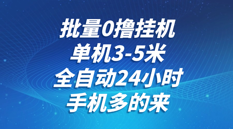 批量0撸全自动挂机，单机3-5米，全自动24小时，手机多的来，不养鸡，无风控，无限制|无忧资源社
