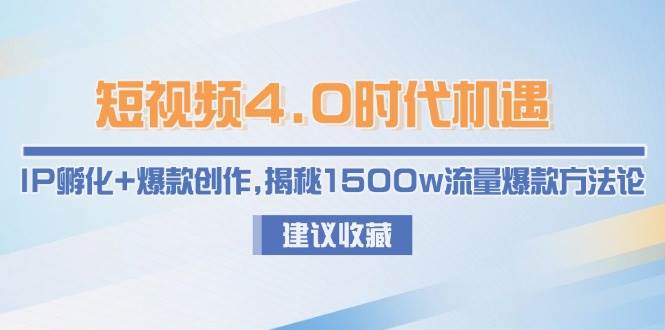 短视频4.0时代机遇：IP孵化+爆款创作，揭秘1500w流量爆款方法论|无忧资源社