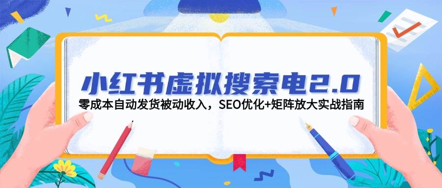 小红书虚拟搜索电2.0，零成本自动发货被动收入，SEO优化+矩阵放大实战指南|无忧资源社