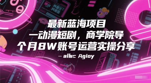 最新蓝海项目动漫短剧，商学院导师单抖音号一个月8W账号运营实操分享|无忧资源社