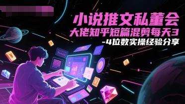小说推文私董会大佬知乎短篇混剪每天3-4位数实操经验分享|无忧资源社