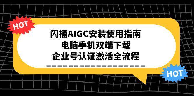 闪播AIGC安装使用指南，电脑手机双端下载，企业号认证激活全流程|无忧资源社