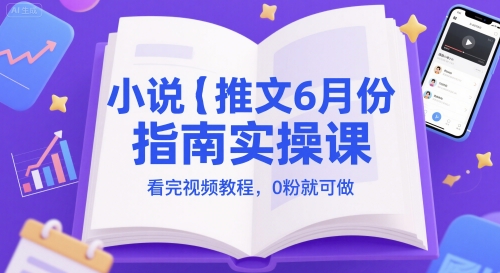 小说推文6月份指南实操课，看完视频教程，0粉就可做|无忧资源社