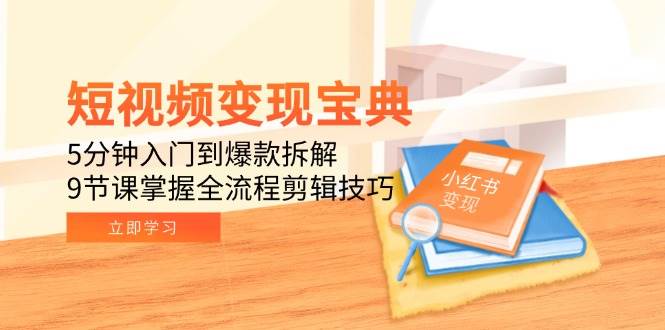 短视频变现宝典：5分钟入门到爆款拆解，9节课掌握全流程剪辑技巧|无忧资源社