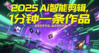 2025Ai智能剪辑，不需要剪辑，直接发布作品，自动剪辑，1分钟一条作品|无忧资源社