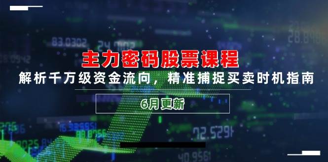 主力密码股票课程，解析千万级资金流向，精准捕捉买卖时机指南（6月更新）|无忧资源社