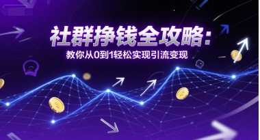 社群挣钱全攻略：教你从0到1轻松实现引流变现|无忧资源社