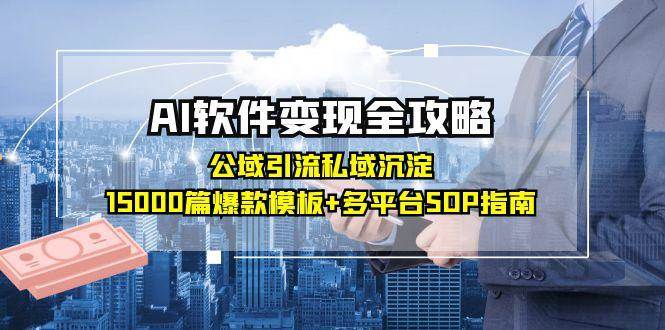 AI软件变现全攻略：公域引流私域沉淀，15000篇爆款模板+多平台SOP指南|无忧资源社