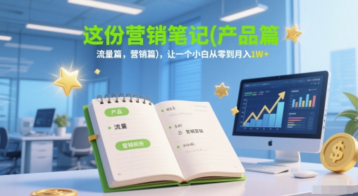 这份营销笔记(产品篇，流量篇，营销篇)，让一个小白从零到月入1W+|无忧资源社