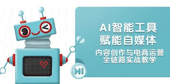 AI智能工具赋能自媒体，内容创作与电商运营，全链路实战教学|无忧资源社