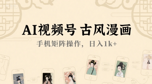 AI视频号古风漫画，手机矩阵操作，日入1k+|无忧资源社