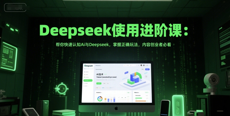 Deepseek使用进阶课：帮你快速认知Ai与Deepseek，掌握正确玩法，内容创业者必看|无忧资源社