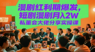 漫剧红利期爆发，短剧漫剧月入2W私董会大佬分享实操课|无忧资源社