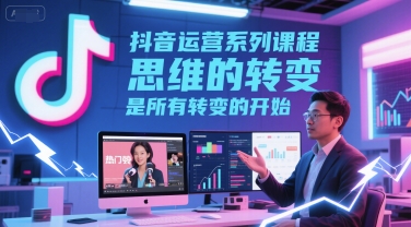抖音运营系列课程，思维的转变，是所有转变的开始|无忧资源社