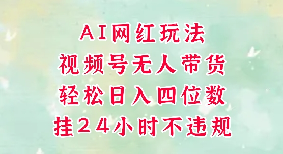 视频号无人直播带货，手机一挂自动爆单，AI网红玩法，带你解放双手，轻松日入四位数|无忧资源社