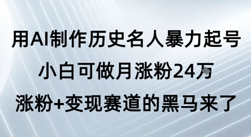 用AI制作历史名人暴力起号，小白可做月涨粉24W涨粉+变现赛道的黑马来了|无忧资源社