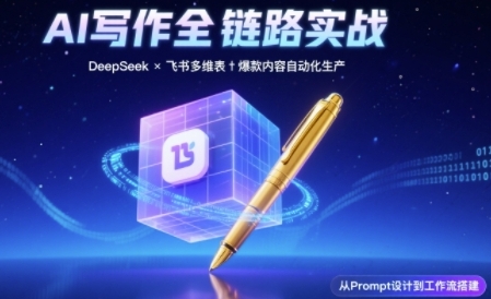 AI写作全链路：DeepSeek结构化Prompt+飞书多维表打造爆款内容体系|无忧资源社