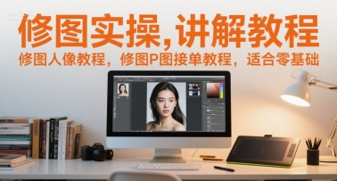 修图实操讲解教程，修图人像教程，修图P图接单教程，适合零基础|无忧资源社