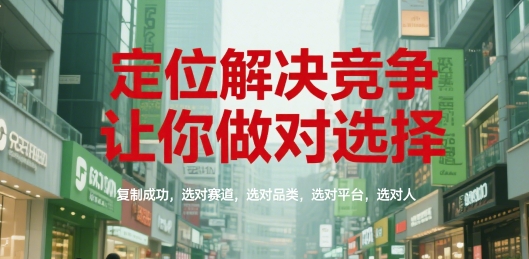 定位解决竞争，让你做对选择，复制成功，选对赛道，选对品类，选对平台，选对人|无忧资源社