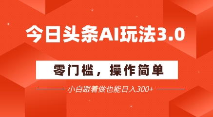 今日头条爆文玩法3.0  配合AI工具轻松矩阵    小白也能日入3张+|无忧资源社