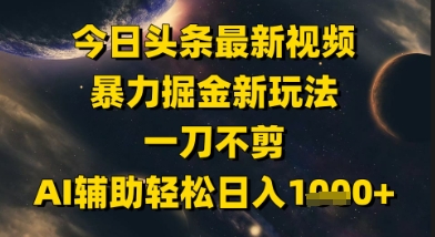 今日头条最新美女视频暴力掘金新玩法，一刀不剪，AI辅助轻松日入1k+|无忧资源社