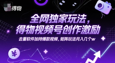 全网独家玩法，得物视频号创作激励 去重软件加持爆款视频，矩阵玩法月入几个w【揭秘】|无忧资源社