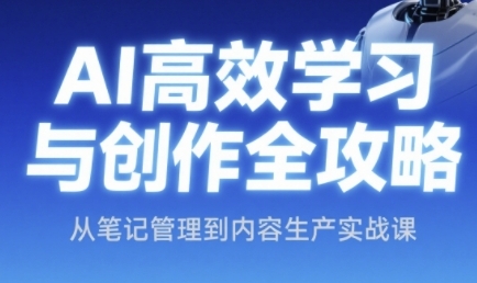 AI高效学习与创作全攻略，从笔记管理到内容生产实战课|无忧资源社
