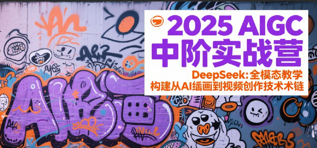 2025AIGC中阶实战营：DeepSeek全模态教学，构建从AI绘画到视频创作的技术链|无忧资源社