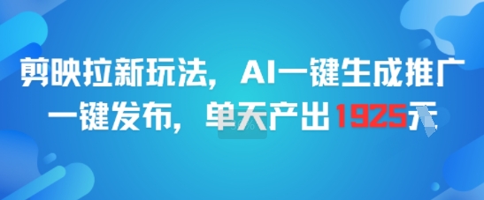 剪映拉新玩法，AI一键生成推广，一键发布，单天最高产出1925|无忧资源社
