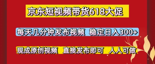 京东短视频带货618大促，每天几分钟发布视频，稳定日入3张+，现成原创视频，直接发布即可【揭秘】|无忧资源社
