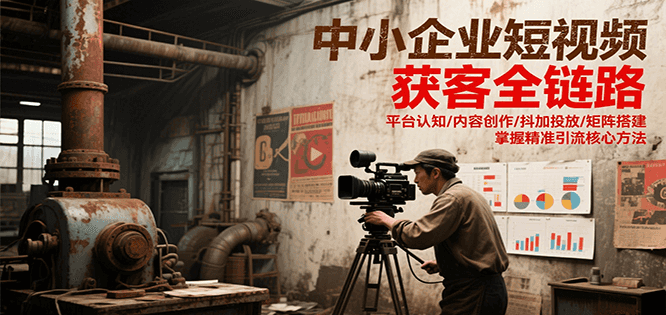 中小企业短视频获客全链路，平台认知/内容创作/抖加投放/矩阵搭建，精准引流核心方法|无忧资源社