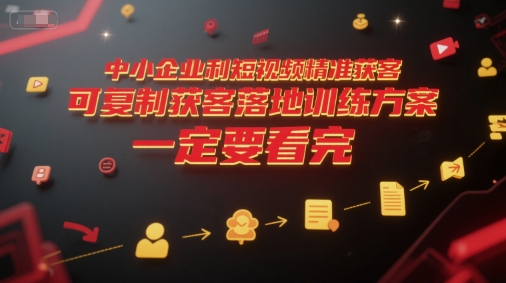 中小企业利用短视频精准获客，可复制获客落地训练方案，做好短视频，一定要看完|无忧资源社